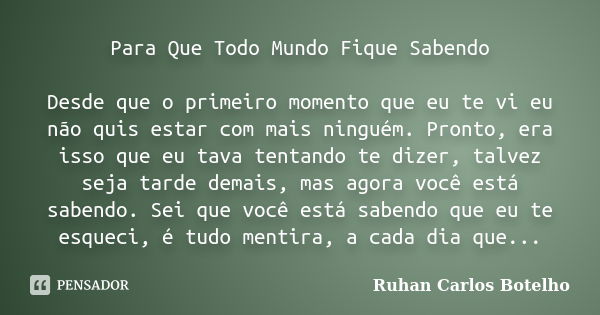 Para Que Todo Mundo Fique Sabendo Desde que o primeiro momento que eu te vi eu não quis estar com mais ninguém. Pronto, era isso que eu tava tentando te dizer, ... Frase de Ruhan Carlos Botelho.