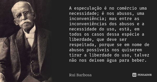 A especulação é no comércio uma necessidade; é nos abusos, uma inconveniência; mas entre as inconveniências dos abusos e a necessidade do uso, está, em todos os... Frase de Rui Barbosa.