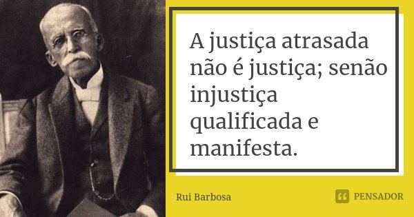 A justiça atrasada não é justiça; senão injustiça qualificada e manifesta.... Frase de Rui Barbosa.