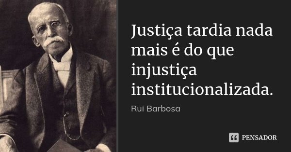 Justiça tardia nada mais é do que injustiça institucionalizada.... Frase de Rui Barbosa.