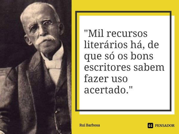 ⁠"Mil recursos literários há, de que só os bons escritores sabem fazer uso acertado."... Frase de Rui Barbosa.