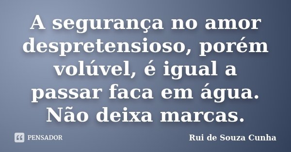 A segurança no amor despretensioso, porém volúvel, é igual a passar faca em água. Não deixa marcas.... Frase de Rui de Souza Cunha.
