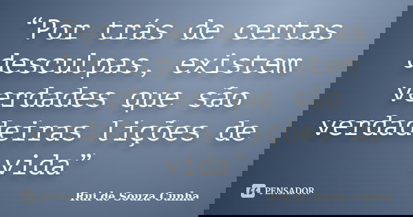 “Por trás de certas desculpas, existem verdades que são verdadeiras lições de vida”... Frase de Rui de Souza Cunha.