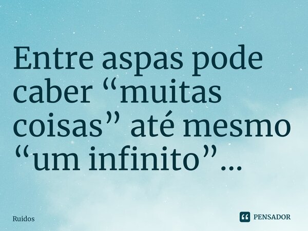 ⁠⁠Entre aspas pode caber “muitas coisas” até mesmo “um infinito”…... Frase de Ruídos.