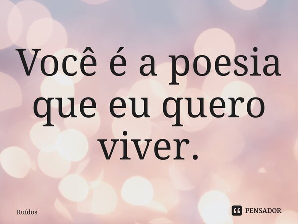 ⁠Você é a poesia que eu quero viver.... Frase de Ruídos.