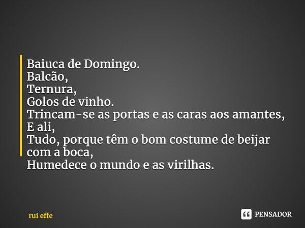 ⁠⁠Baiuca de Domingo. Balcão, Ternura, Golos de vinho. Trincam-se as portas e as caras aos amantes, E ali, Tudo, porque têm o bom costume de beijar com a boca, H... Frase de Rui Effe.