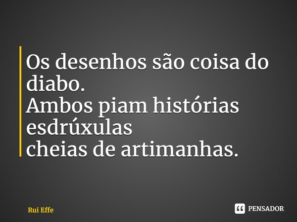 ⁠⁠Os desenhos são coisa do diabo. Ambos piam histórias esdrúxulas cheias de artimanhas.... Frase de Rui Effe.