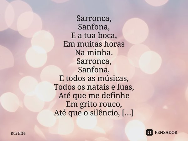Sarronca, Sanfona, E a tua boca, Em muitas horas Na minha. Sarronca, Sanfona, E todos as músicas, Todos os natais e luas, Até que me definhe Em grito rouco, Até... Frase de Rui Effe.