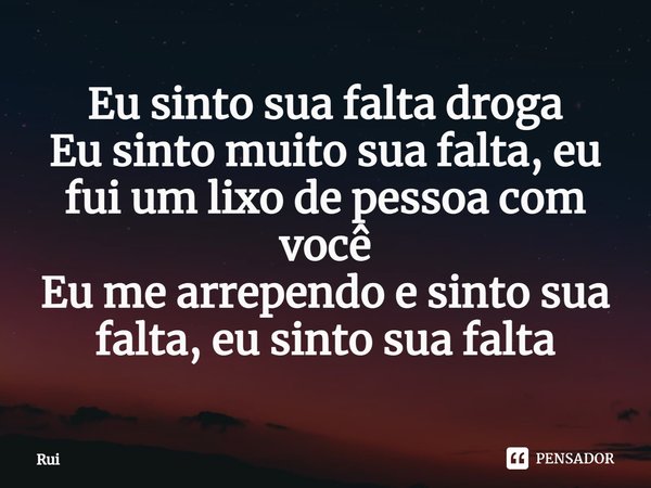 ⁠Eu sinto sua falta droga
Eu sinto muito sua falta, eu fui um lixo de pessoa com você
Eu me arrependo e sinto sua falta, eu sinto sua falta... Frase de Rui.