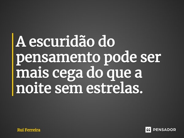 ⁠A escuridão do pensamento pode ser mais cega do que a noite sem estrelas.... Frase de Rui Ferreira.