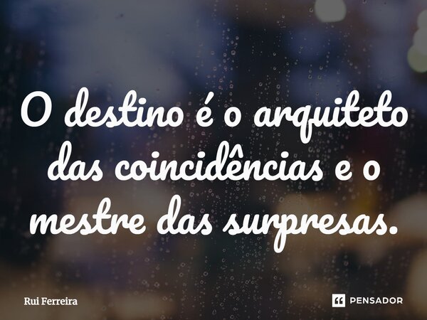 ⁠O destino é o arquiteto das coincidências e o mestre das surpresas.... Frase de Rui Ferreira.