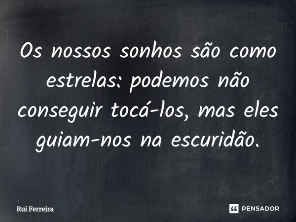⁠Os nossos sonhos são como estrelas: podemos não conseguir tocá-los, mas eles guiam-nos na escuridão.... Frase de Rui Ferreira.