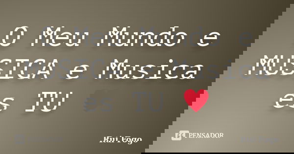 O Meu Mundo e MUSICA e Musica es TU ♥... Frase de Rui Fogo.