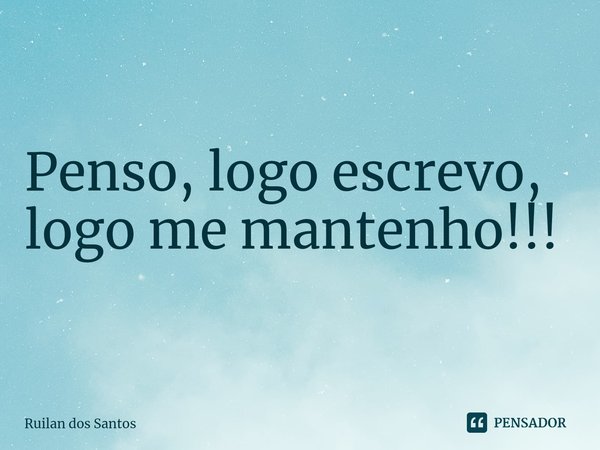 ⁠Penso, logo escrevo, logo me mantenho!!!... Frase de Ruilan dos Santos.