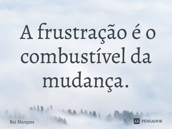 ⁠ A frustração é o combustível da mudança.... Frase de Rui Marques.