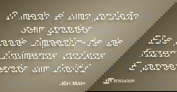 O medo é uma prisão sem grades Ele pode impedir-te de fazer inúmeras coisas E parecerás um inúti... Frase de Rui Mate.