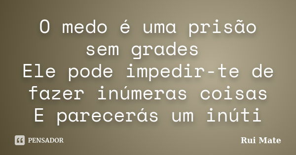 O medo é uma prisão sem grades Ele pode impedir-te de fazer inúmeras coisas E parecerás um inúti... Frase de Rui Mate.