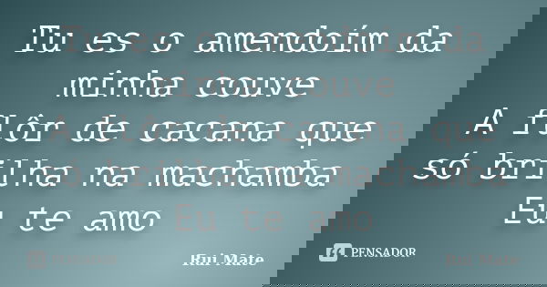 Tu es o amendoím da minha couve A flôr de cacana que só brilha na machamba Eu te amo... Frase de Rui Mate.