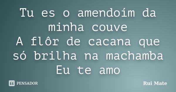 Tu es o amendoím da minha couve A flôr de cacana que só brilha na machamba Eu te amo... Frase de Rui Mate.