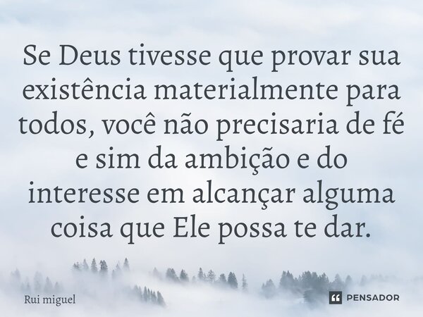 ⁠Se Deus tivesse que provar sua existência materialmente para todos, você não precisaria de fé e sim da ambição e do interesse em alcançar alguma coisa que Ele ... Frase de Rui miguel.