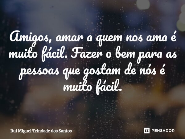 ⁠Amigos, amar a quem nos ama é muito fácil. Fazer o bem para as pessoas que gostam de nós é muito fácil.... Frase de Rui Miguel Trindade dos Santos.