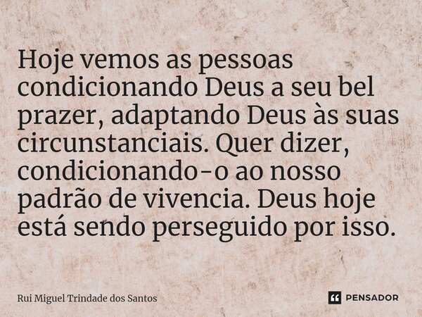 ⁠Hoje vemos as pessoas condicionando Deus a seu bel prazer, adaptando Deus às suas circunstanciais. Quer dizer, condicionando-o ao nosso padrão de vivencia. Deu... Frase de Rui Miguel Trindade dos Santos.