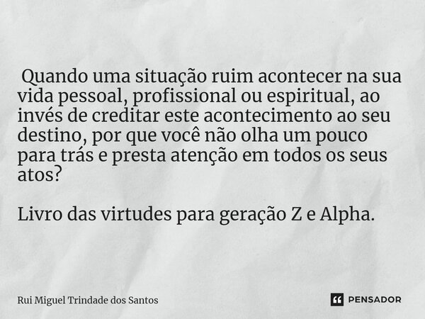 ⁠ Quando uma situação ruim acontecer na sua vida pessoal, profissional ou espiritual, ao invés de creditar este acontecimento ao seu destino, por que você não o... Frase de Rui Miguel Trindade dos Santos.