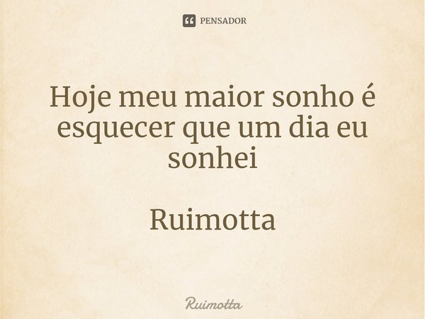 ⁠Hoje meu maior sonho é esquecer que um dia eu sonhei Ruimotta... Frase de Ruimotta.