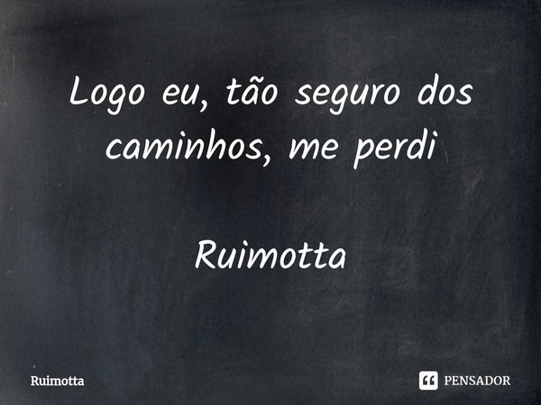 ⁠Logo eu, tão seguro dos caminhos, me perdi Ruimotta... Frase de Ruimotta.