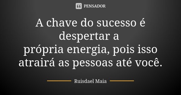 A chave do sucesso é despertar a própria energia, pois isso atrairá as pessoas até você.... Frase de Ruisdael Maia.