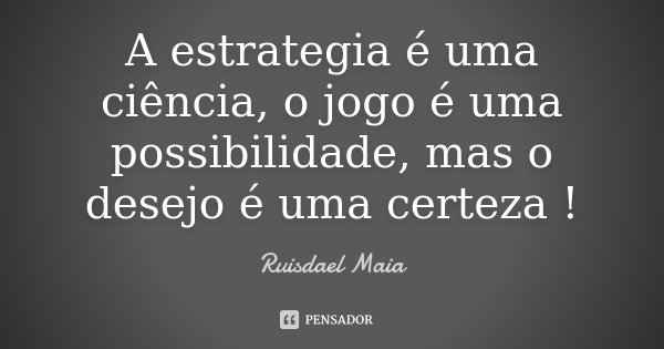 A estrategia é uma ciência, o jogo é uma possibilidade, mas o desejo é uma certeza !... Frase de Ruisdael Maia.