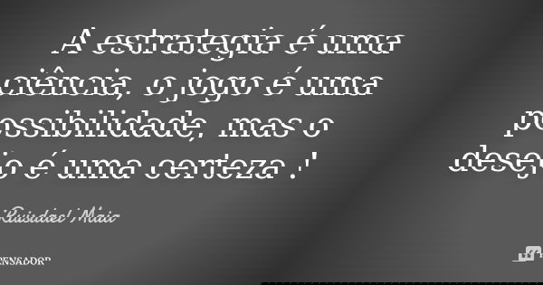 A estrategia é uma ciência, o jogo é uma possibilidade, mas o desejo é uma certeza !... Frase de Ruisdael Maia.