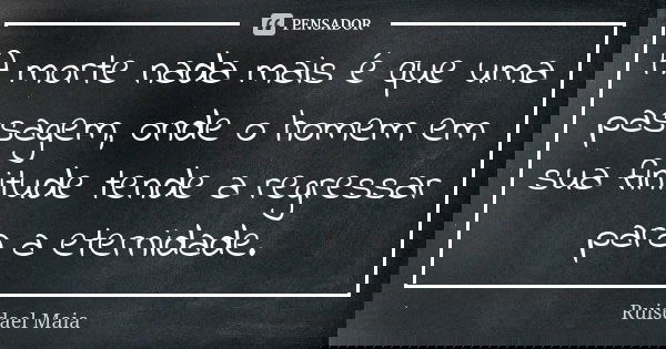 A morte nada mais é que uma passagem, onde o homem em sua finitude tende a regressar para a eternidade.... Frase de Ruisdael Maia.