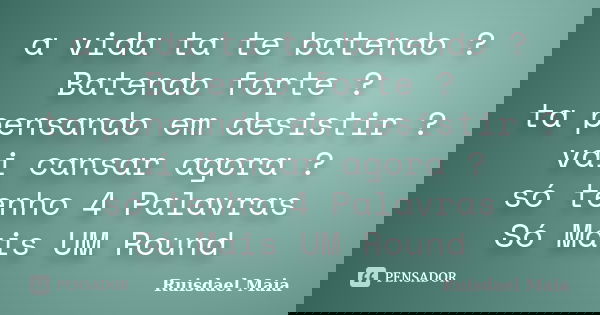 a vida ta te batendo ? Batendo forte ? ta pensando em desistir ? vai cansar agora ? só tenho 4 Palavras Só Mais UM Round... Frase de Ruisdael Maia.