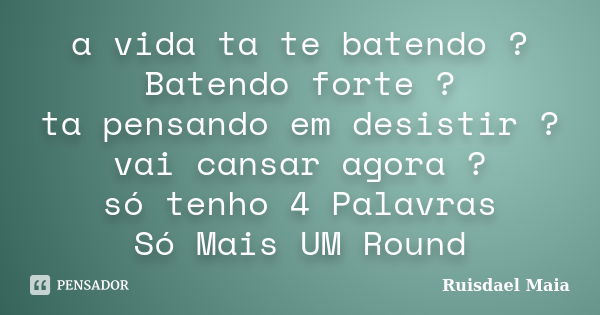 a vida ta te batendo ? Batendo forte ? ta pensando em desistir ? vai cansar agora ? só tenho 4 Palavras Só Mais UM Round... Frase de Ruisdael Maia.