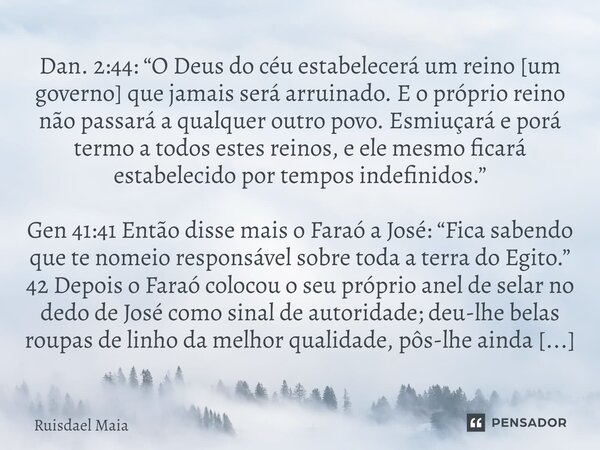 ⁠Dan. 2:44: “O Deus do céu estabelecerá um reino [um governo] que jamais será arruinado. E o próprio reino não passará a qualquer outro povo. Esmiuçará e porá t... Frase de Ruisdael Maia.