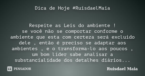 Dica de Hoje #RuisdaelMaia Respeite as Leis do ambiente ! se você não se comportar conforme o ambiente que esta com certeza será excluído dele , então é preciso... Frase de Ruisdael Maia.