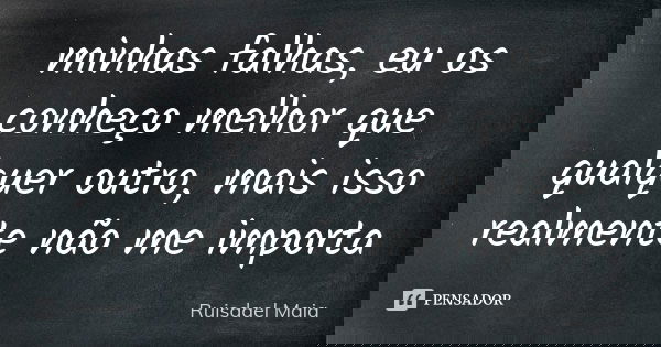 minhas falhas, eu os conheço melhor que qualquer outro, mais isso realmente não me importa... Frase de Ruisdael Maia.