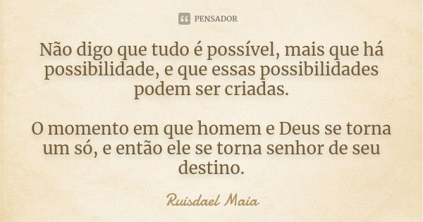 Não digo que tudo é possível, mais que há possibilidade, e que essas possibilidades podem ser criadas. O momento em que homem e Deus se torna um só, e então ele... Frase de Ruisdael Maia.