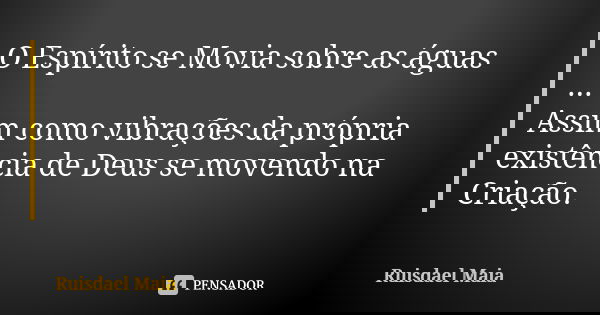 O Espírito se Movia sobre as águas ... Assim como vibrações da própria existência de Deus se movendo na Criação.... Frase de Ruisdael Maia.