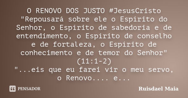 O RENOVO DOS JUSTO ‪#‎JesusCristo‬ "Repousará sobre ele o Espírito do Senhor, o Espírito de sabedoria e de entendimento, o Espírito de conselho e de fortal... Frase de Ruisdael Maia.