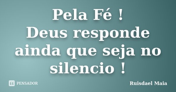 Pela Fé ! Deus responde ainda que seja no silencio !... Frase de Ruisdael Maia.
