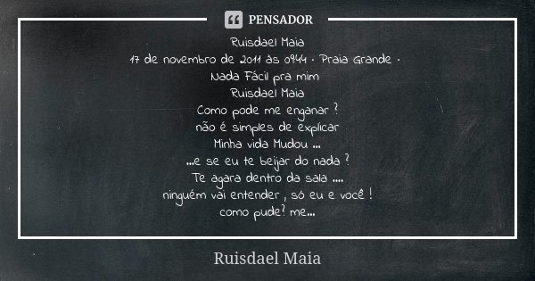 Ruisdael Maia 17 de novembro de 2011 às 09:44 · Praia Grande · Nada Fácil pra mim Ruisdael Maia Como pode me enganar ? não é simples de explicar Minha vida Mudo... Frase de Ruisdael Maia.