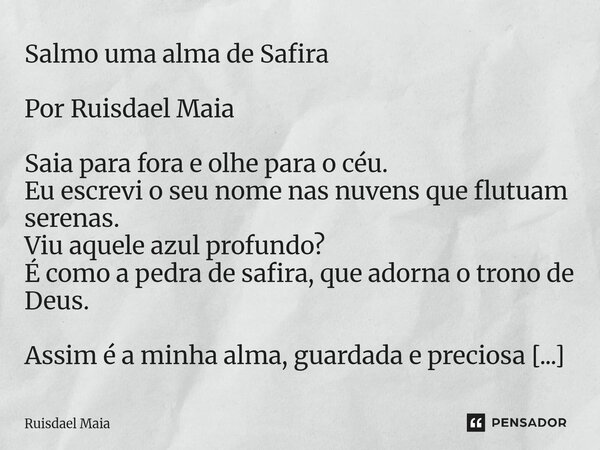 Salmo uma alma de Safira Por Ruisdael Maia Saia para fora e olhe para o céu. Eu escrevi o seu nome nas nuvens que flutuam serenas. Viu aquele azul profundo? É ... Frase de Ruisdael Maia.