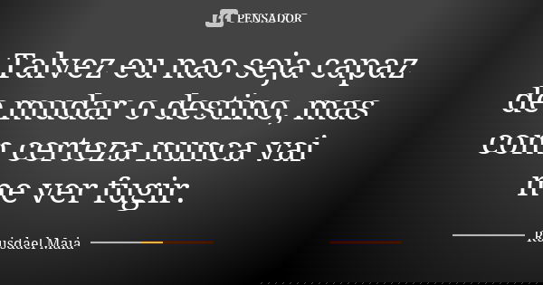 Talvez eu nao seja capaz de mudar o destino, mas com certeza nunca vai me ver fugir.... Frase de Ruisdael Maia.
