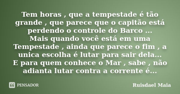 Tem horas , que a tempestade é tão grande , que parece que o capitão está perdendo o controle do Barco ... Mais quando você está em uma Tempestade , ainda que p... Frase de Ruisdael Maia.