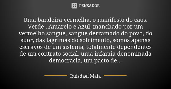 Uma bandeira vermelha, o manifesto do caos. Verde , Amarelo e Azul, manchado por um vermelho sangue, sangue derramado do povo, do suor, das lagrimas do sofrimen... Frase de Ruisdael Maia.