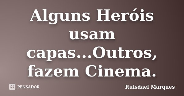 Alguns Heróis usam capas...Outros, fazem Cinema.... Frase de Ruisdael Marques.
