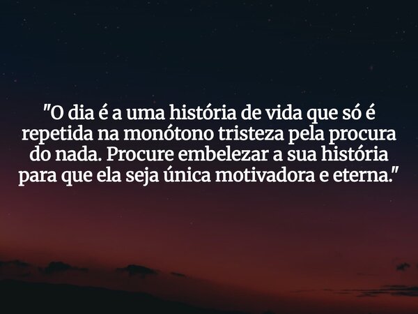 "O dia é a uma história de vida que só é repetida na monótono tristeza pela procura do nada. Procure embelezar a sua história para que ela seja única motiv... Frase de Rui Teodoro.