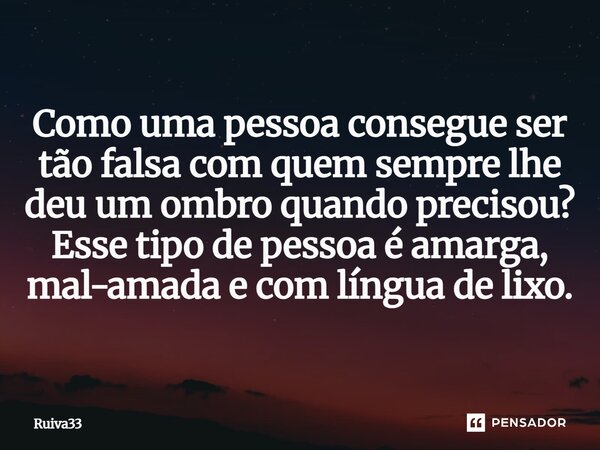⁠Como uma pessoa consegue ser tão falsa com quem sempre lhe deu um ombro quando precisou? Esse tipo de pessoa é amarga, mal-amada e com língua de lixo.... Frase de Ruiva33.